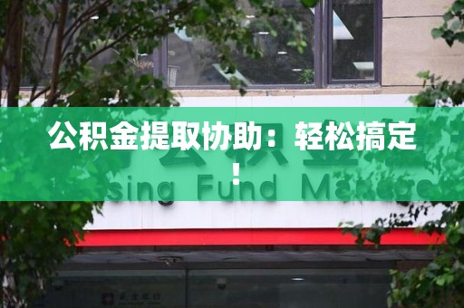 金安公积金提取协助：轻松搞定！