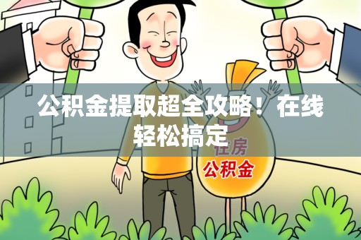 金安公积金提取超全攻略!在线轻松搞定 金安公积金提取超全攻略!在线轻松搞定