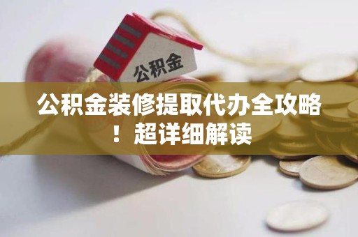 金安公积金装修提取代办全攻略！超详细解读