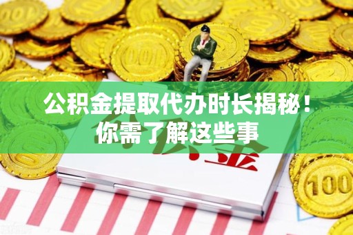金安公积金提取代办时长揭秘！你需了解这些事